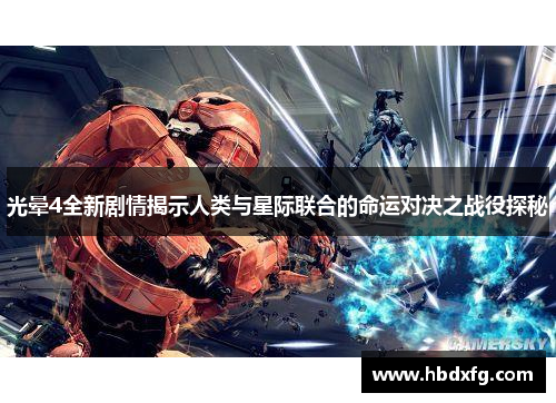 光晕4全新剧情揭示人类与星际联合的命运对决之战役探秘