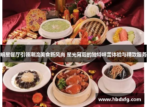 明星餐厅引领潮流美食新风尚 星光背后的独特味蕾体验与精致服务 明星餐厅引领潮流美食新风尚 星光背后的独特味蕾体验与精致服务