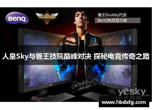 人皇Sky与兽王技院巅峰对决 探秘电竞传奇之路 人皇Sky与兽王技院巅峰对决 探秘电竞传奇之路