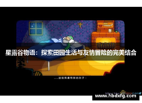 星露谷物语:探索田园生活与友情冒险的完美结合 星露谷物语:探索田园生活与友情冒险的完美结合